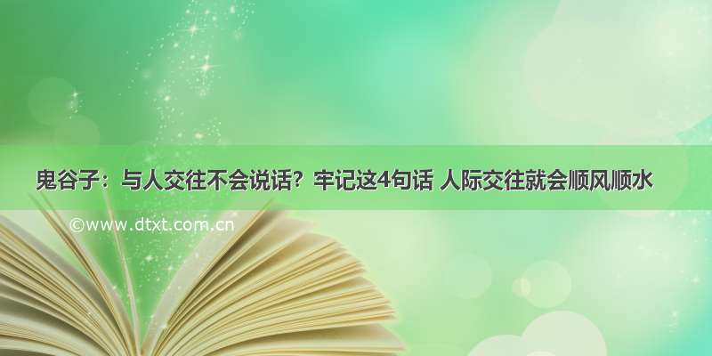 鬼谷子：与人交往不会说话？牢记这4句话 人际交往就会顺风顺水