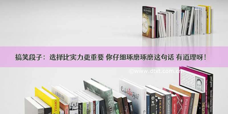 搞笑段子：选择比实力更重要 你仔细琢磨琢磨这句话 有道理呀！