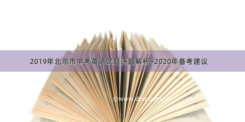 2019年北京市中考英语试题逐题解析+2020年备考建议
