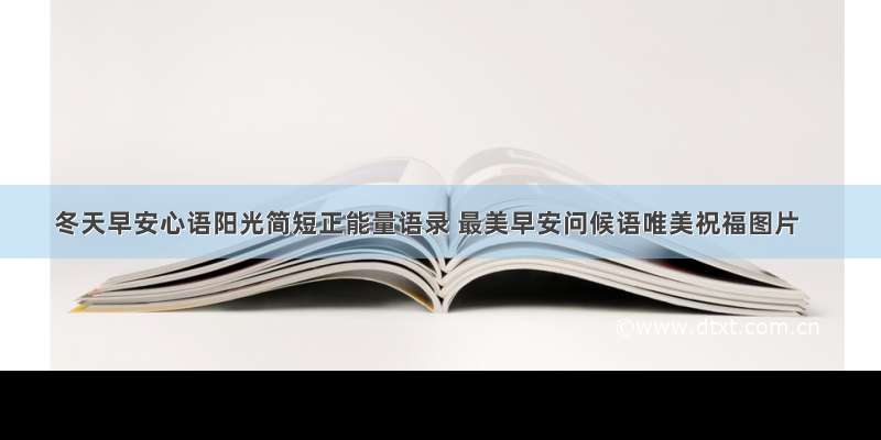 冬天早安心语阳光简短正能量语录 最美早安问候语唯美祝福图片