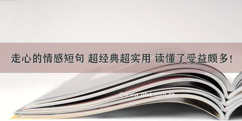 走心的情感短句 超经典超实用 读懂了受益颇多！