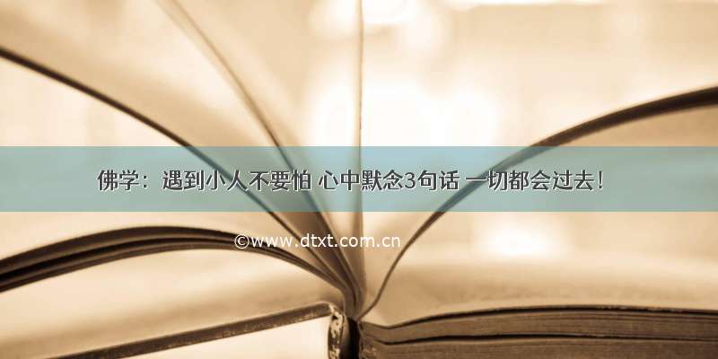 佛学：遇到小人不要怕 心中默念3句话 一切都会过去！