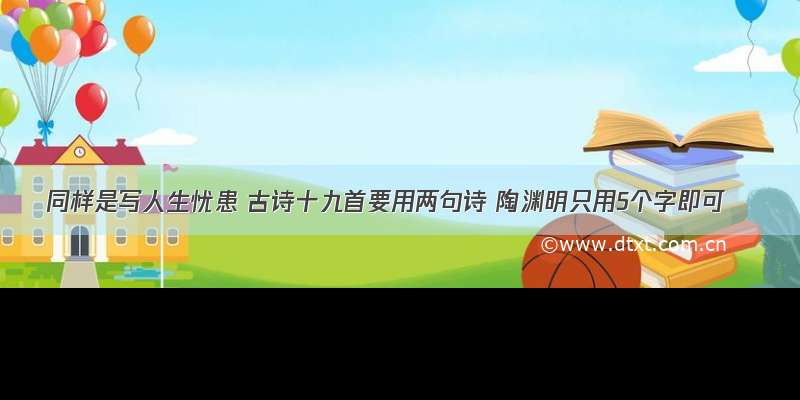 同样是写人生忧患 古诗十九首要用两句诗 陶渊明只用5个字即可