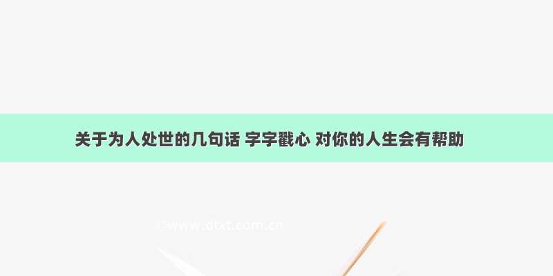 关于为人处世的几句话 字字戳心 对你的人生会有帮助