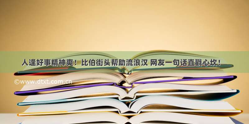 人逢好事精神爽！比伯街头帮助流浪汉 网友一句话直戳心坎！