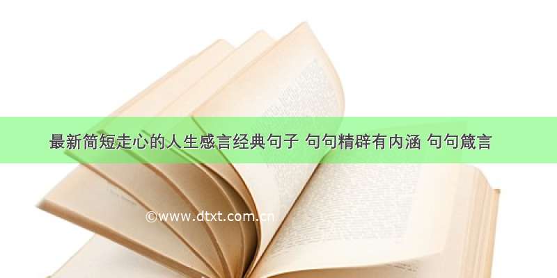 最新简短走心的人生感言经典句子 句句精辟有内涵 句句箴言