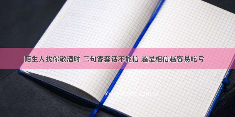 陌生人找你敬酒时 三句客套话不能信 越是相信越容易吃亏