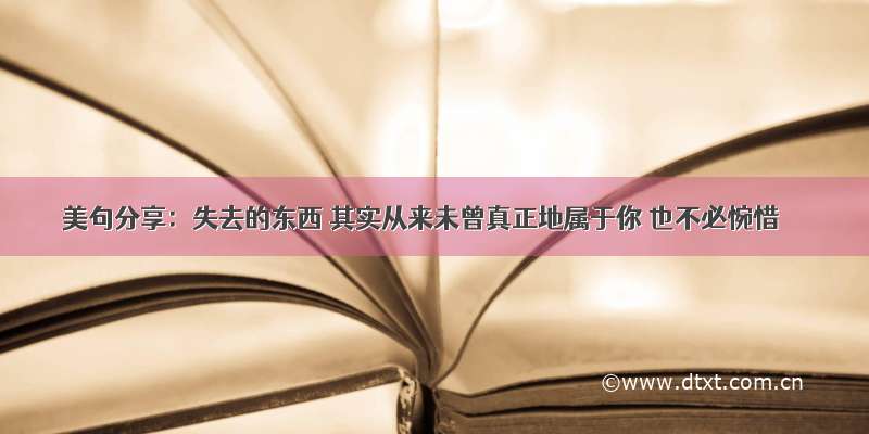 美句分享：失去的东西 其实从来未曾真正地属于你 也不必惋惜