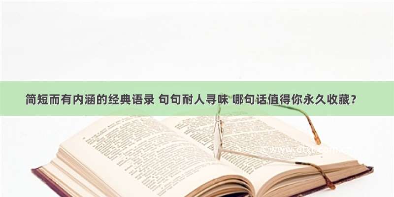 简短而有内涵的经典语录 句句耐人寻味 哪句话值得你永久收藏？