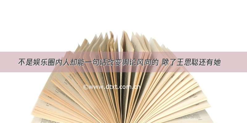 不是娱乐圈内人却能一句话改变舆论风向的 除了王思聪还有她