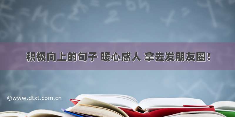 积极向上的句子 暖心感人 拿去发朋友圈！