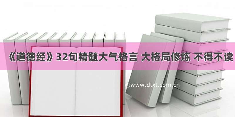 《道德经》32句精髓大气格言 大格局修炼 不得不读