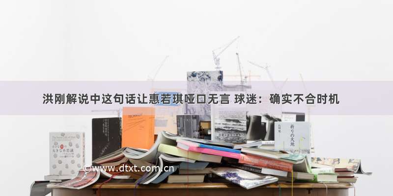 洪刚解说中这句话让惠若琪哑口无言 球迷：确实不合时机