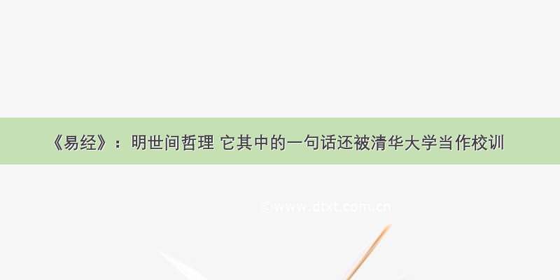 《易经》：明世间哲理 它其中的一句话还被清华大学当作校训