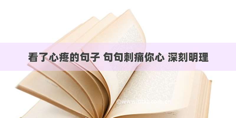 看了心疼的句子 句句刺痛你心 深刻明理