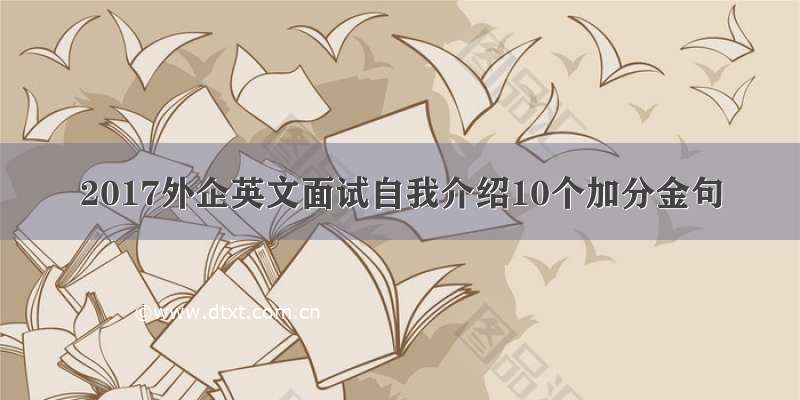 2017外企英文面试自我介绍10个加分金句