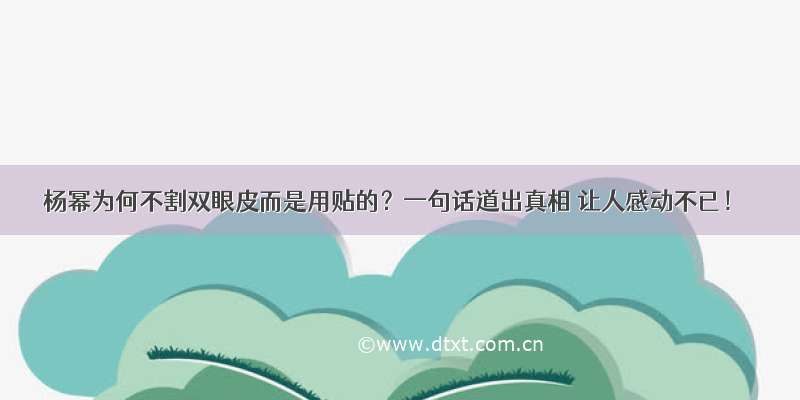 杨幂为何不割双眼皮而是用贴的？一句话道出真相 让人感动不已！