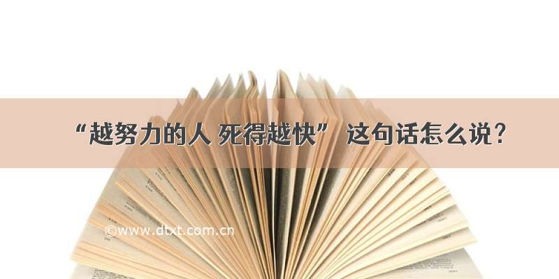 “越努力的人 死得越快” 这句话怎么说？