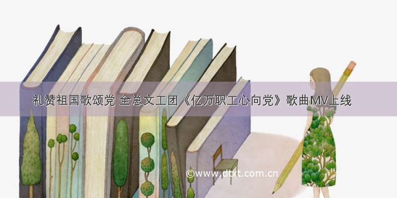 礼赞祖国歌颂党 全总文工团《亿万职工心向党》歌曲MV上线