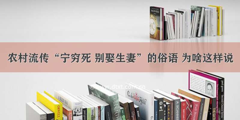 农村流传“宁穷死 别娶生妻”的俗语 为啥这样说