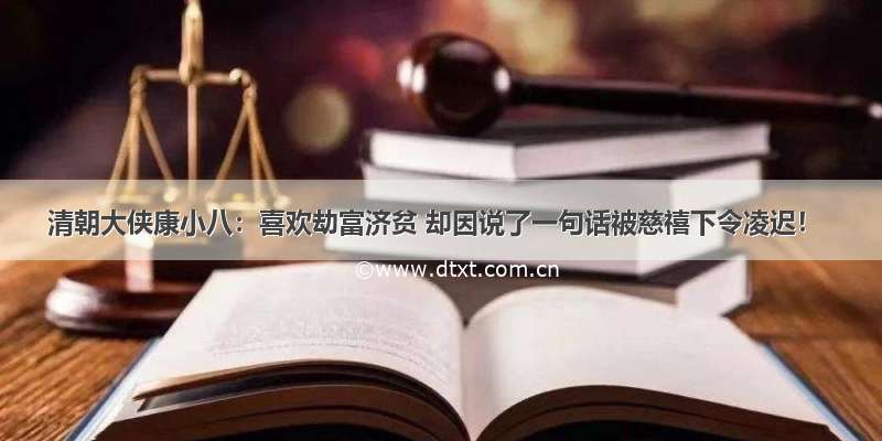 清朝大侠康小八：喜欢劫富济贫 却因说了一句话被慈禧下令凌迟！