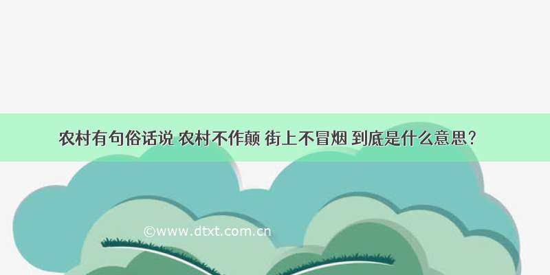 农村有句俗话说 农村不作颠 街上不冒烟 到底是什么意思？