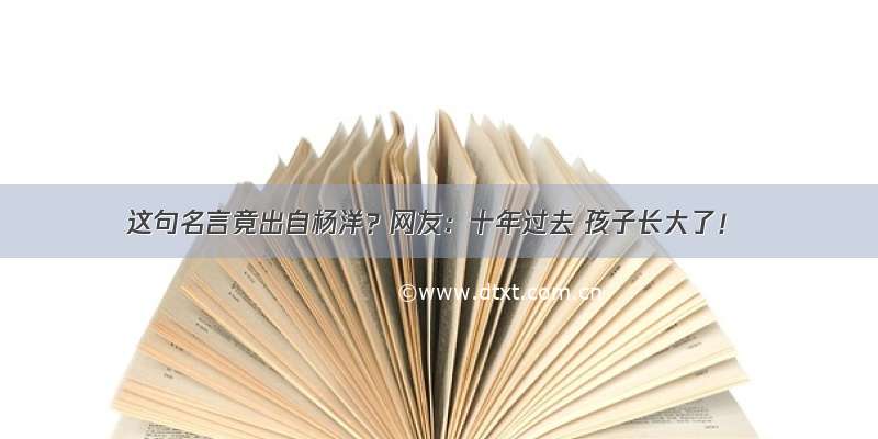 这句名言竟出自杨洋？网友：十年过去 孩子长大了！