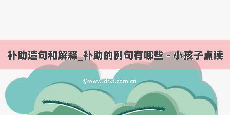 补助造句和解释_补助的例句有哪些 - 小孩子点读