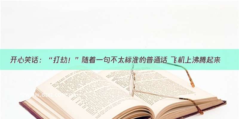 开心笑话：“打劫！”随着一句不太标准的普通话 飞机上沸腾起来