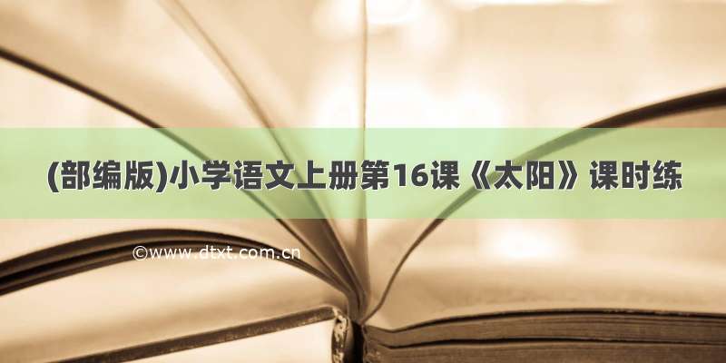 (部编版)小学语文上册第16课《太阳》课时练