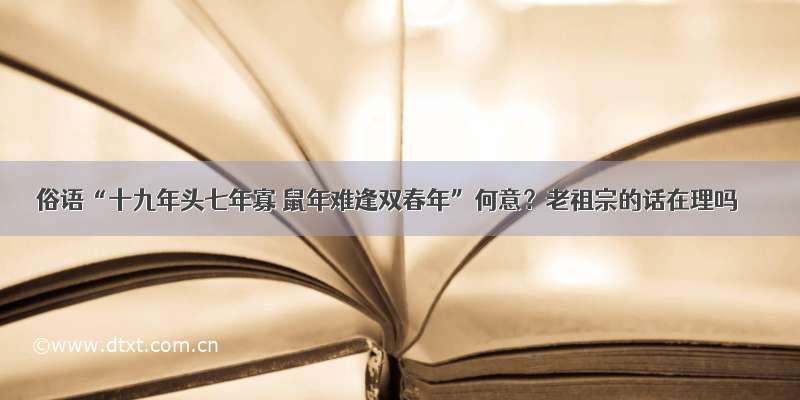 俗语“十九年头七年寡 鼠年难逢双春年”何意？老祖宗的话在理吗