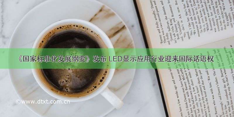 《国家标准化发展纲要》发布 LED显示应用行业迎来国际话语权