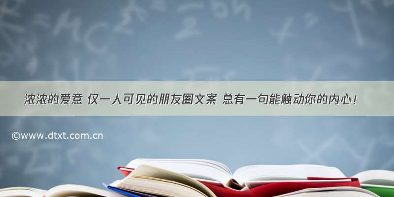 浓浓的爱意 仅一人可见的朋友圈文案 总有一句能触动你的内心！