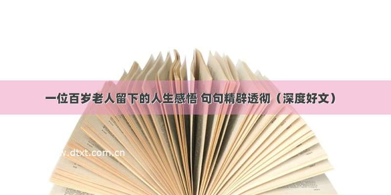 一位百岁老人留下的人生感悟 句句精辟透彻（深度好文）