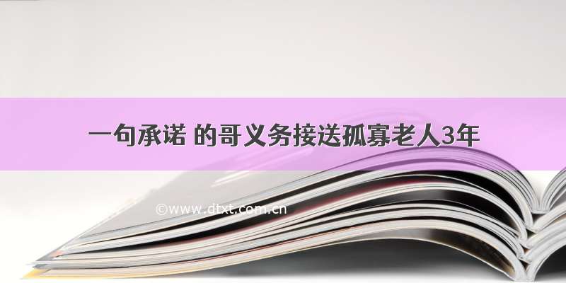 一句承诺 的哥义务接送孤寡老人3年