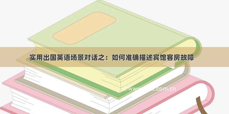 实用出国英语场景对话之：如何准确描述宾馆客房故障