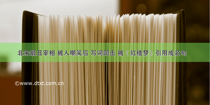 北宋最丑宰相 被人嘲笑后 写词回击 被《红楼梦》引用成名句