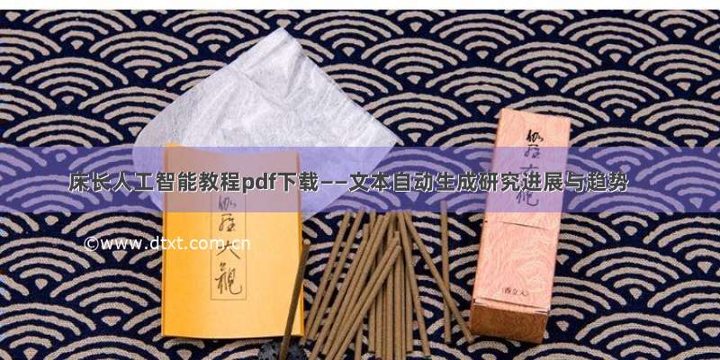 床长人工智能教程pdf下载——文本自动生成研究进展与趋势