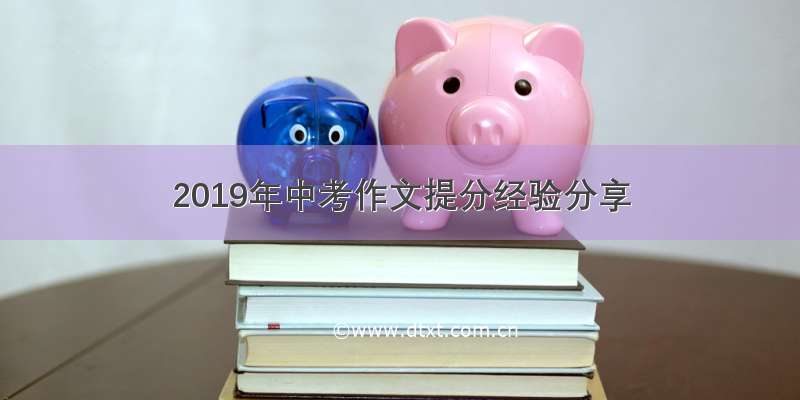 2019年中考作文提分经验分享