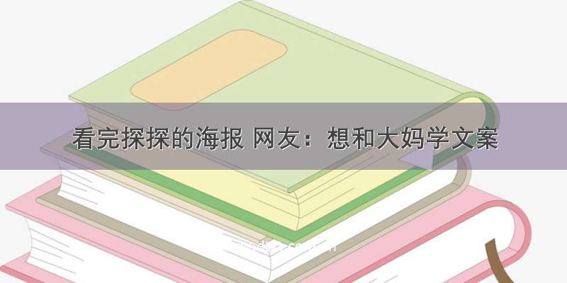 看完探探的海报 网友：想和大妈学文案