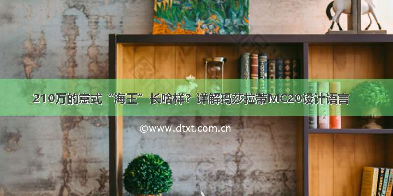 210万的意式“海王”长啥样？详解玛莎拉蒂MC20设计语言