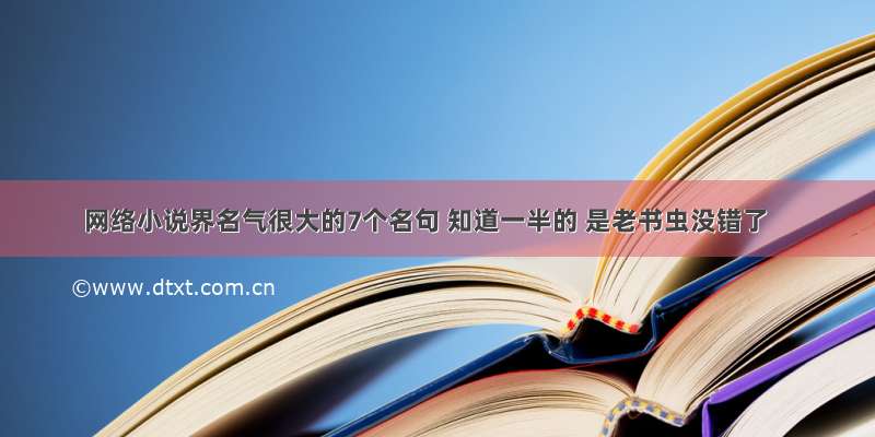 网络小说界名气很大的7个名句 知道一半的 是老书虫没错了