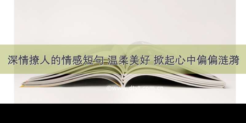 深情撩人的情感短句 温柔美好 掀起心中偏偏涟漪