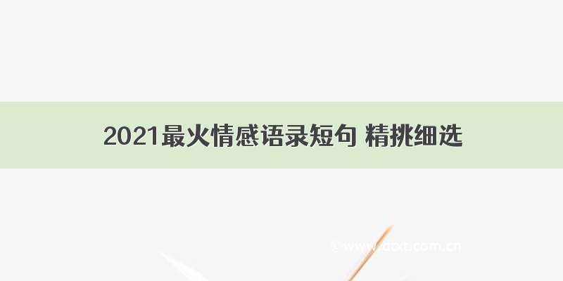 2021最火情感语录短句 精挑细选