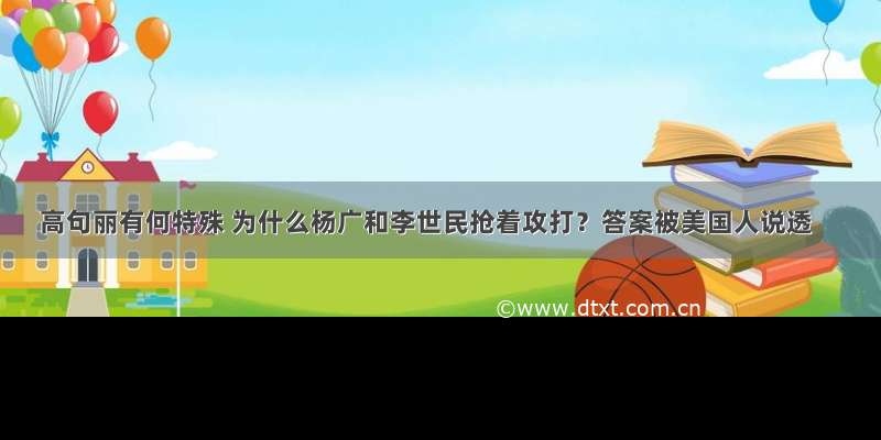 高句丽有何特殊 为什么杨广和李世民抢着攻打？答案被美国人说透