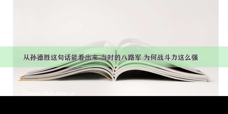 从孙德胜这句话能看出来 当时的八路军 为何战斗力这么强