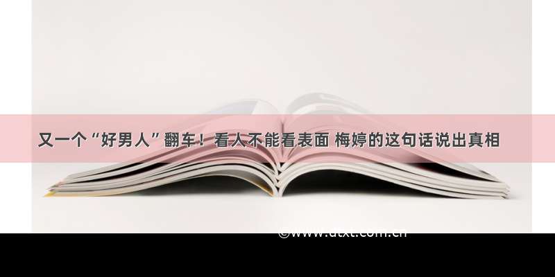 又一个“好男人”翻车！看人不能看表面 梅婷的这句话说出真相