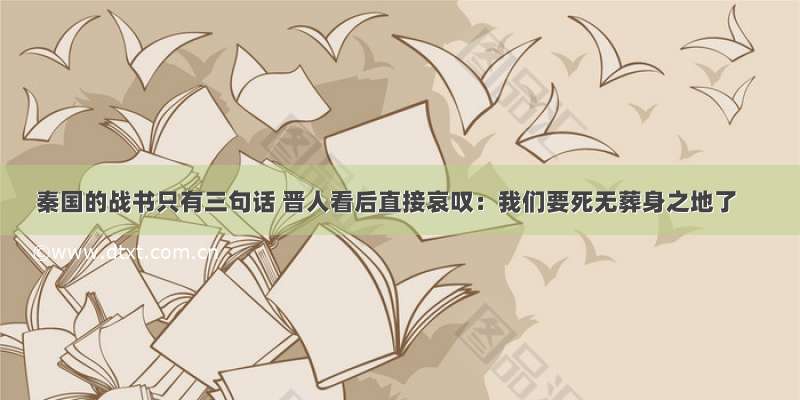 秦国的战书只有三句话 晋人看后直接哀叹：我们要死无葬身之地了