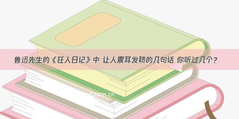 鲁迅先生的《狂人日记》中 让人震耳发聩的几句话 你听过几个？