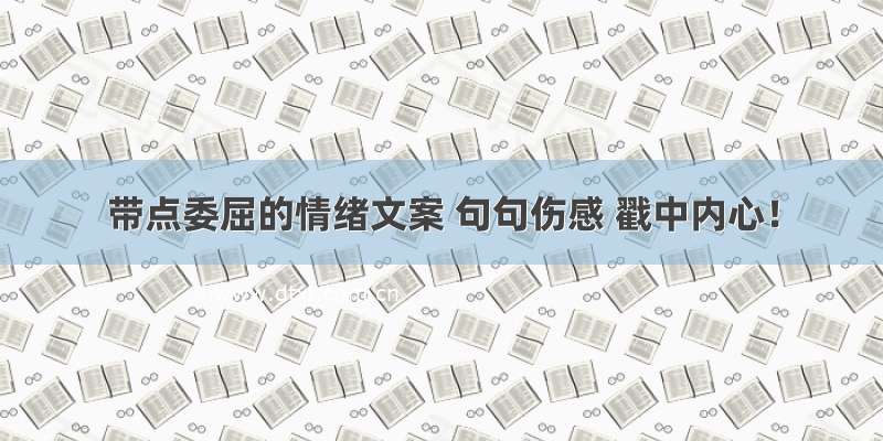 带点委屈的情绪文案 句句伤感 戳中内心！